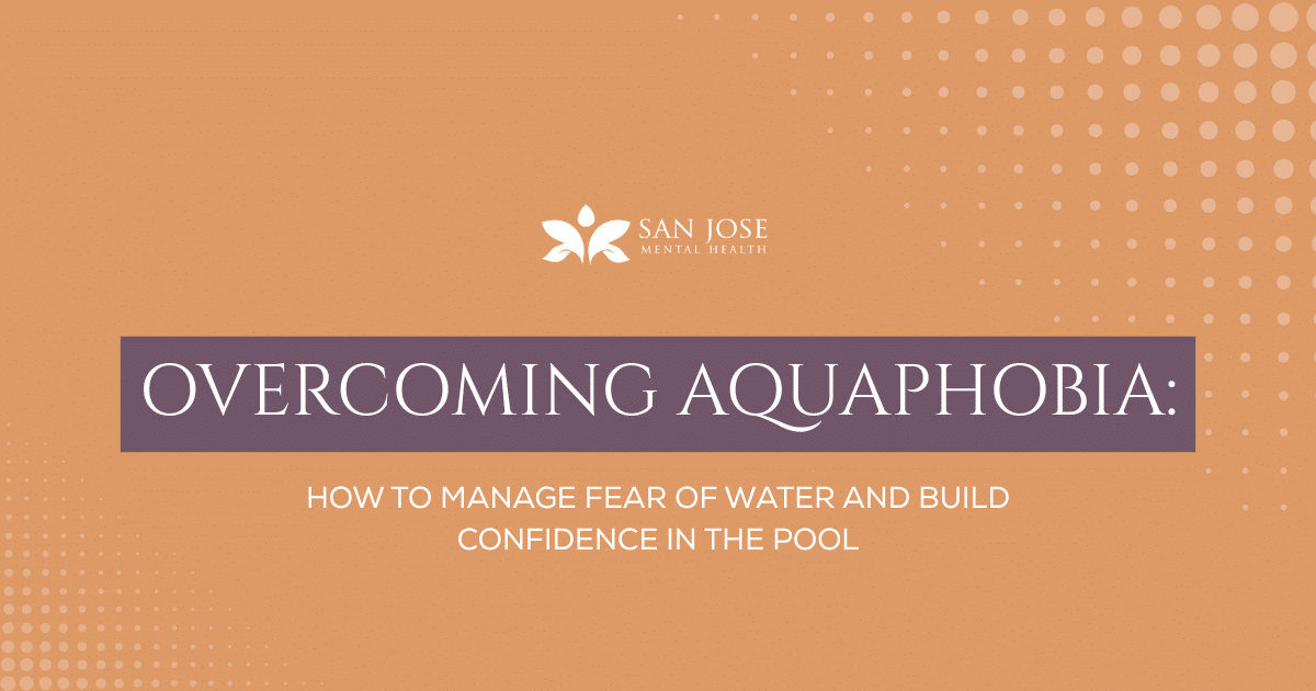 Banner for San Jose Mental Health:'Overcoming Aquaphobia'—how to manage fear of water and build pool confidence.